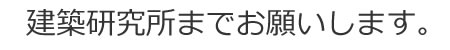 Kenchiku Kenkyusho ma de onegai shimasu.